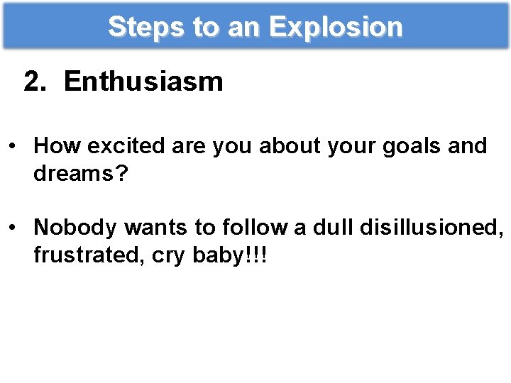 Steps to an Explosion 2. Enthusiasm • How excited are you about your goals