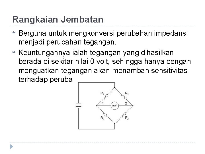 Rangkaian Jembatan Berguna untuk mengkonversi perubahan impedansi menjadi perubahan tegangan. Keuntungannya ialah tegangan yang Rangkaian Jembatan Berguna untuk mengkonversi perubahan impedansi menjadi perubahan tegangan. Keuntungannya ialah tegangan yang