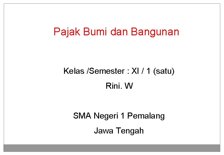 Pajak Bumi dan Bangunan Kelas /Semester : XI / 1 (satu) Rini. W SMA