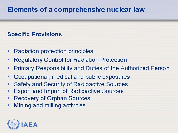 Elements of a comprehensive nuclear law Specific Provisions • • Radiation protection principles Regulatory