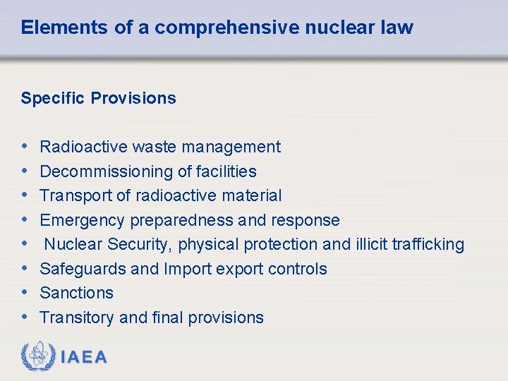Elements of a comprehensive nuclear law Specific Provisions • • Radioactive waste management Decommissioning