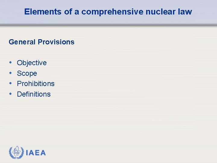 Elements of a comprehensive nuclear law General Provisions • • Objective Scope Prohibitions Definitions