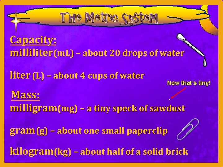 The Metric System Capacity: milliliter(m. L) – about 20 drops of water liter (L)