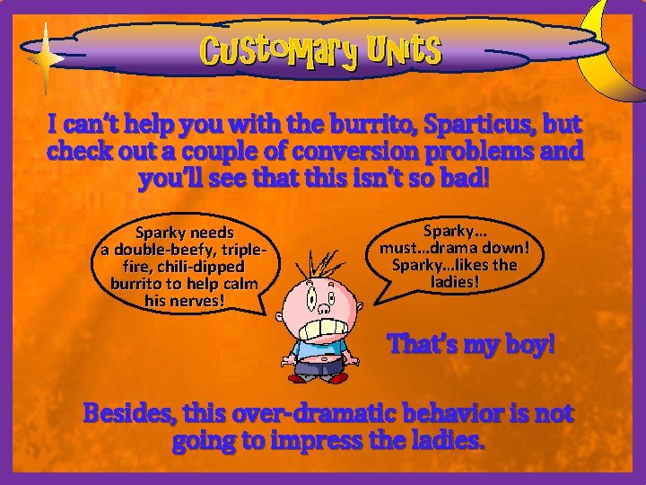 Customary Units I can’t help you with the burrito, Sparticus, but check out a