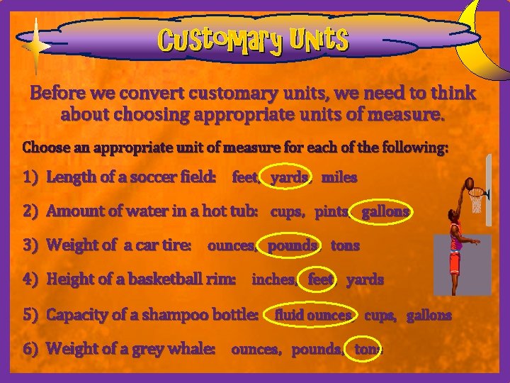 Customary Units Before we convert customary units, we need to think about choosing appropriate