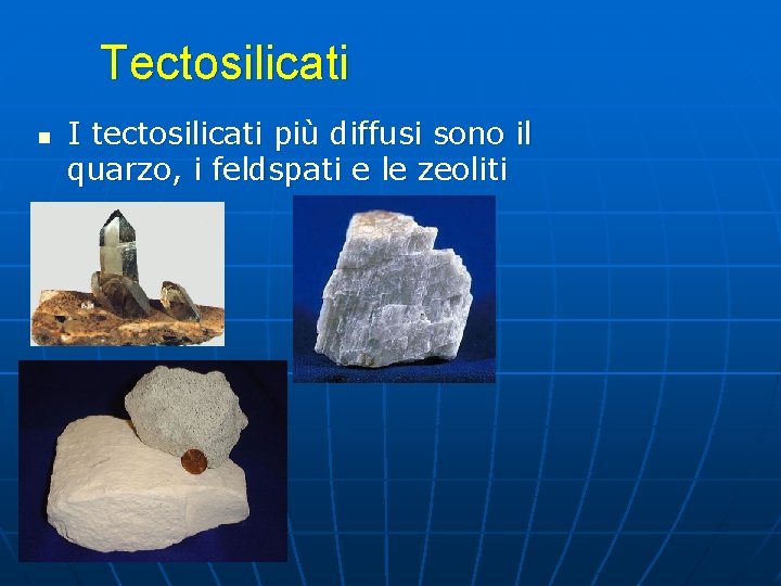 Tectosilicati n I tectosilicati più diffusi sono il quarzo, i feldspati e le zeoliti