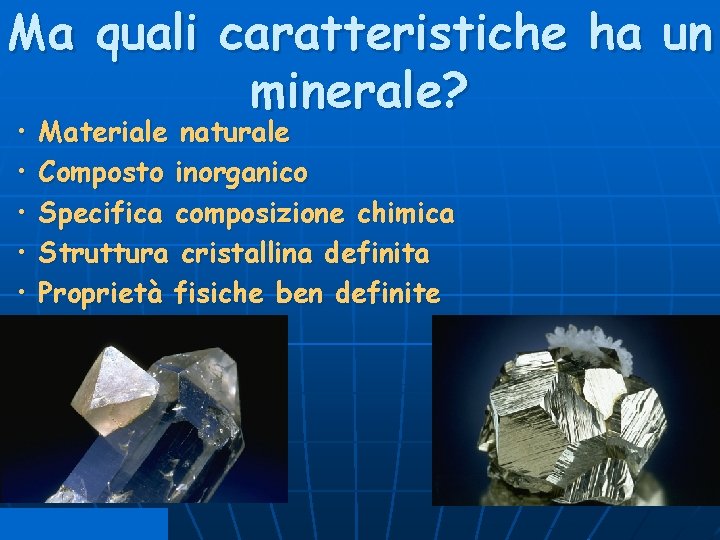Ma quali caratteristiche ha un minerale? • • • Materiale naturale Composto inorganico Specifica
