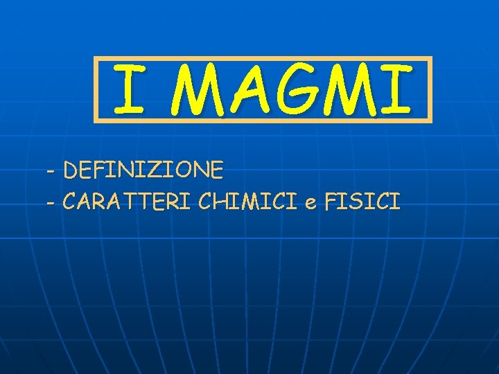 I MAGMI - DEFINIZIONE - CARATTERI CHIMICI e FISICI 