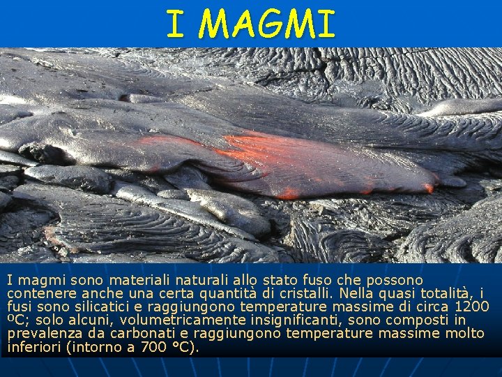 I MAGMI I magmi sono materiali naturali allo stato fuso che possono contenere anche