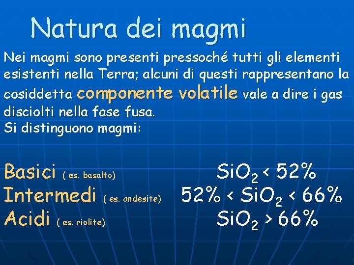 Natura dei magmi Nei magmi sono presenti pressoché tutti gli elementi esistenti nella Terra;