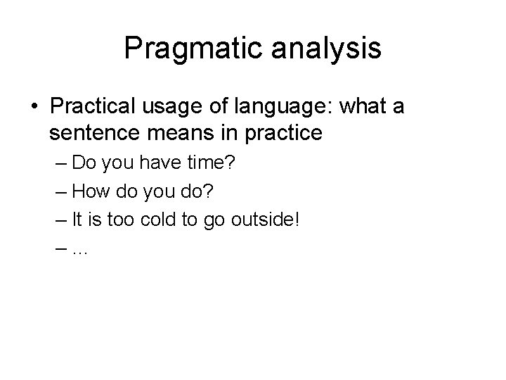 Pragmatic analysis • Practical usage of language: what a sentence means in practice –