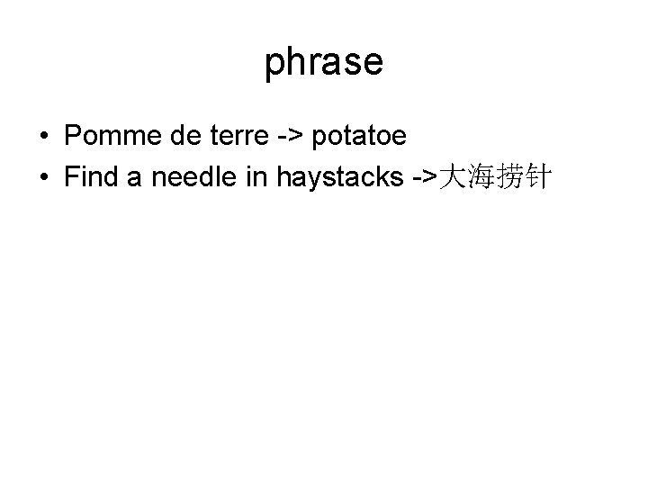 phrase • Pomme de terre -> potatoe • Find a needle in haystacks ->大海捞针