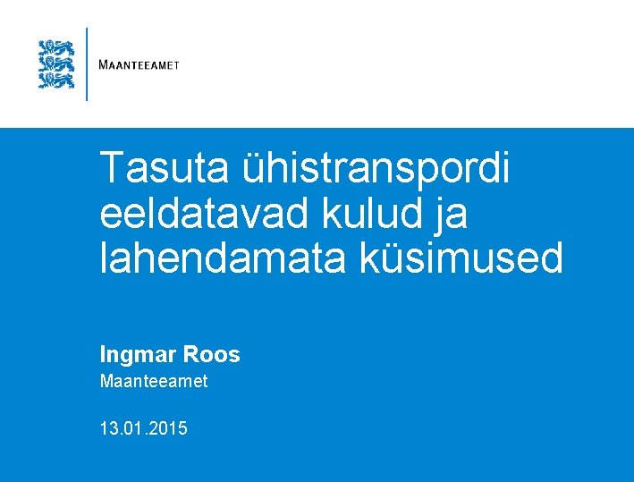 Tasuta ühistranspordi eeldatavad kulud ja lahendamata küsimused Ingmar Roos Maanteeamet 13. 01. 2015 