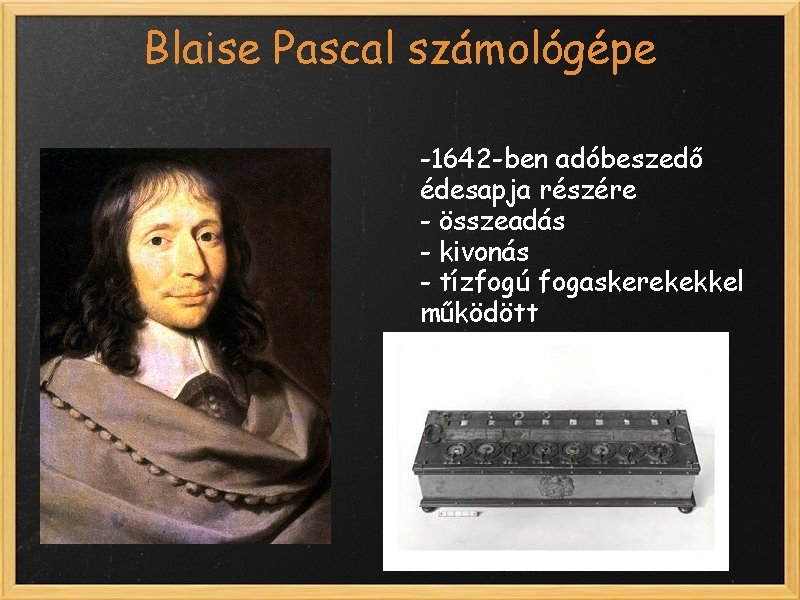 Blaise Pascal számológépe -1642 -ben adóbeszedő édesapja részére - összeadás - kivonás - tízfogú