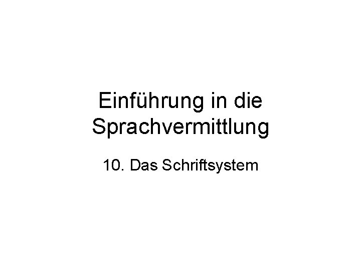 Einführung in die Sprachvermittlung 10. Das Schriftsystem 