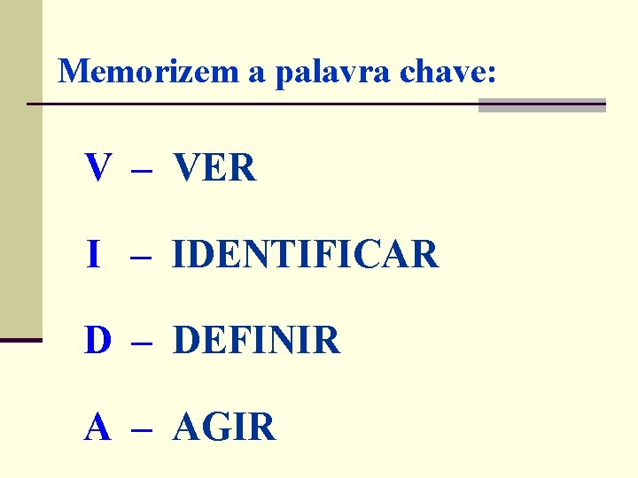 Memorizem a palavra chave: V – VER I – IDENTIFICAR D – DEFINIR A Memorizem a palavra chave: V – VER I – IDENTIFICAR D – DEFINIR A