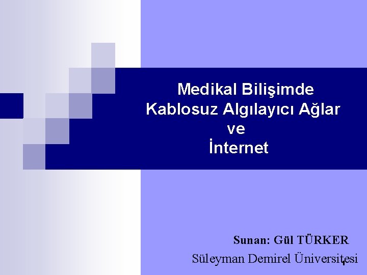 Medikal Bilişimde Kablosuz Algılayıcı Ağlar ve İnternet Sunan: Gül TÜRKER Süleyman Demirel Üniversitesi 1