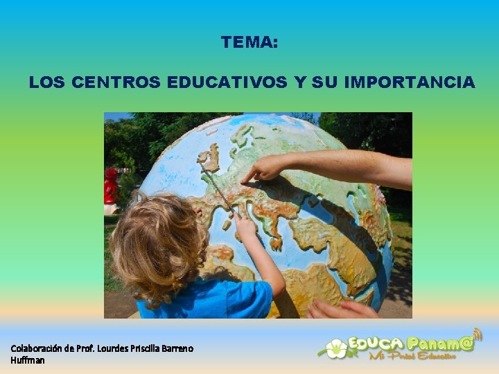 TEMA: LOS CENTROS EDUCATIVOS Y SU IMPORTANCIA Colaboración de Prof. Lourdes Priscilla Barreno Huffman