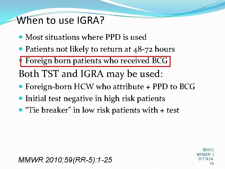 When to use IGRA? Most situations where PPD is used Patients not likely to