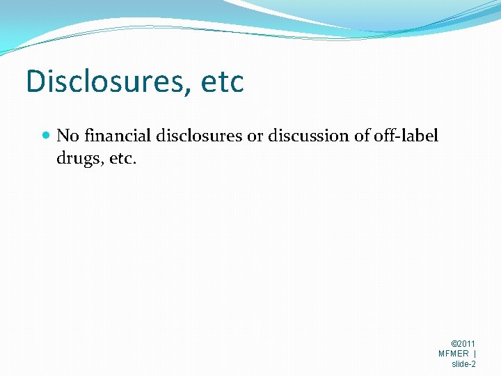 Disclosures, etc No financial disclosures or discussion of off-label drugs, etc. © 2011 MFMER