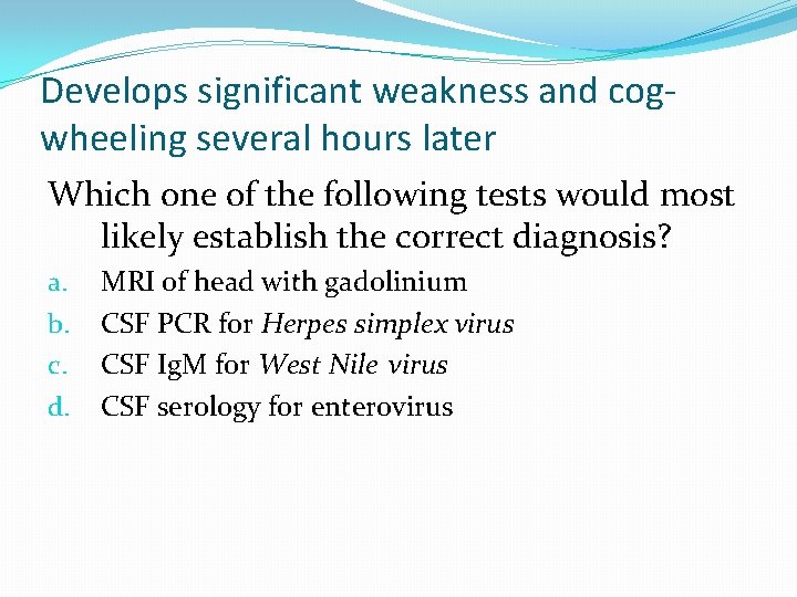 Develops significant weakness and cogwheeling several hours later Which one of the following tests