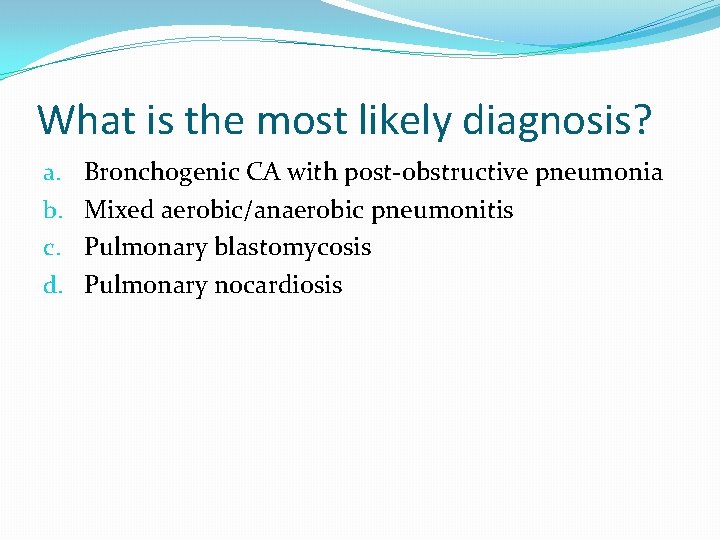 What is the most likely diagnosis? a. b. c. d. Bronchogenic CA with post-obstructive