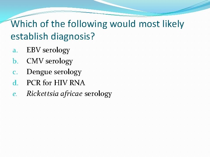 Which of the following would most likely establish diagnosis? a. b. c. d. e.