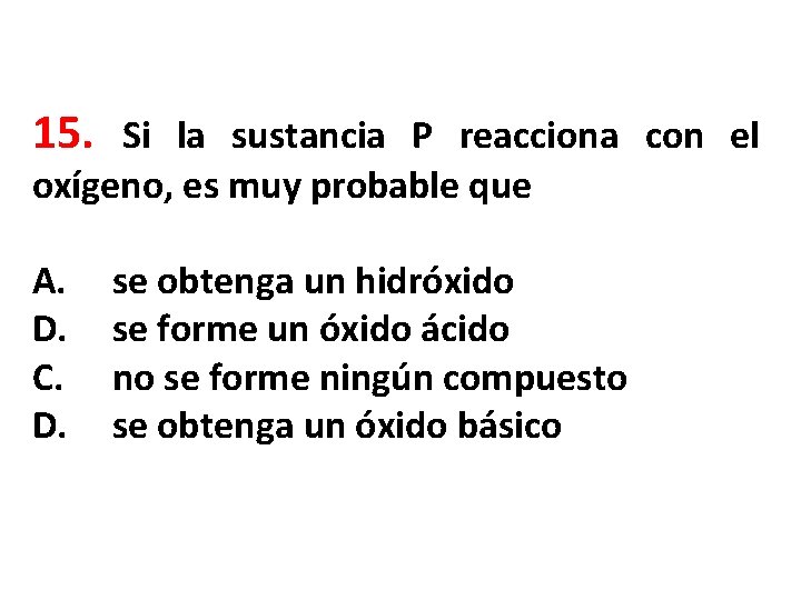 15. Si la sustancia P reacciona con el oxígeno, es muy probable que A.