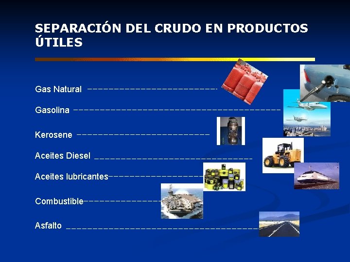 SEPARACIÓN DEL CRUDO EN PRODUCTOS ÚTILES Gas Natural Gasolina Kerosene Aceites Diesel Aceites lubricantes SEPARACIÓN DEL CRUDO EN PRODUCTOS ÚTILES Gas Natural Gasolina Kerosene Aceites Diesel Aceites lubricantes