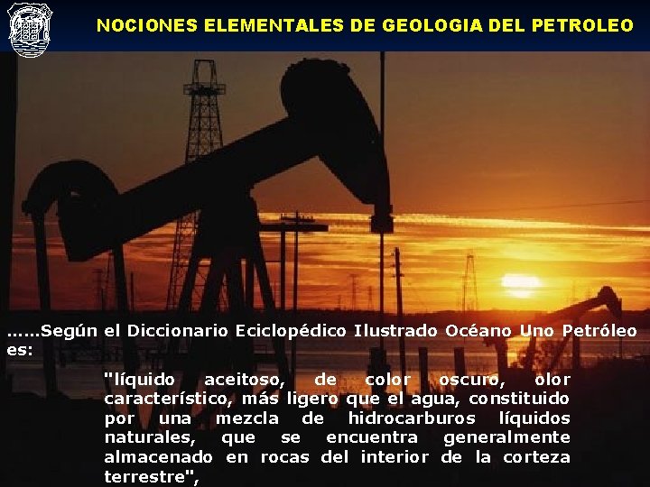 NOCIONES ELEMENTALES DE GEOLOGIA DEL PETROLEO ……Según el Diccionario Eciclopédico Ilustrado Océano Uno Petróleo NOCIONES ELEMENTALES DE GEOLOGIA DEL PETROLEO ……Según el Diccionario Eciclopédico Ilustrado Océano Uno Petróleo