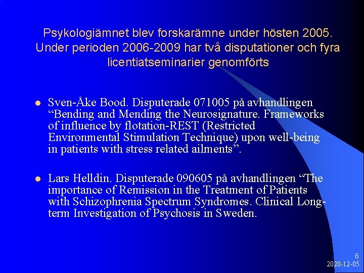 Psykologiämnet blev forskarämne under hösten 2005. Under perioden 2006 -2009 har två disputationer och