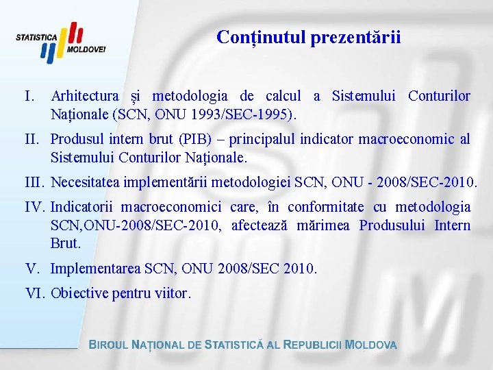 Conținutul prezentării I. Arhitectura și metodologia de calcul a Sistemului Conturilor Naționale (SCN, ONU