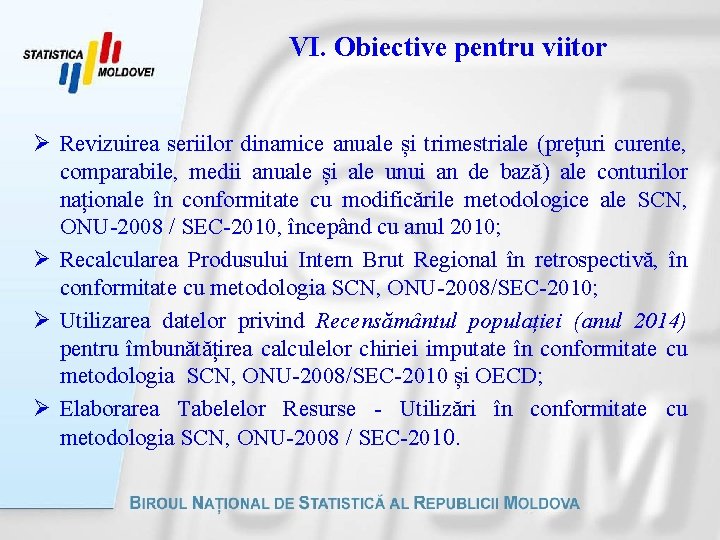 VI. Obiective pentru viitor Ø Revizuirea seriilor dinamice anuale și trimestriale (prețuri curente, comparabile,