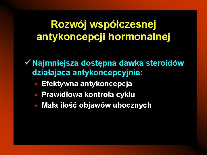 Rozwój współczesnej antykoncepcji hormonalnej ü Najmniejsza dostępna dawka steroidów działajaca antykoncepcyjnie: § § §