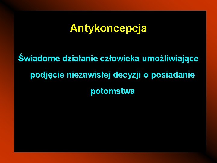 Antykoncepcja Świadome działanie człowieka umożliwiające podjęcie niezawisłej decyzji o posiadanie potomstwa 