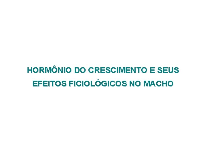 HORMÔNIO DO CRESCIMENTO E SEUS EFEITOS FICIOLÓGICOS NO MACHO 