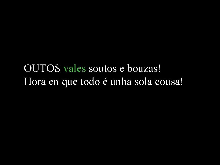 OUTOS vales soutos e bouzas! Hora en que todo é unha sola cousa! OUTOS vales soutos e bouzas! Hora en que todo é unha sola cousa!