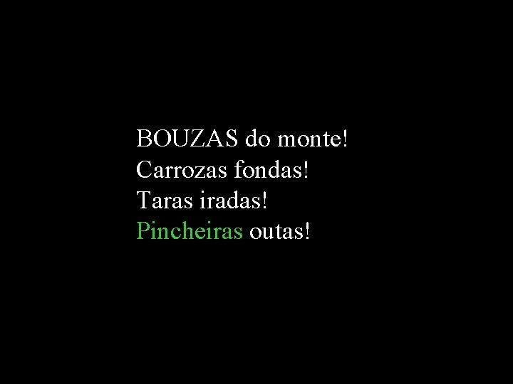 BOUZAS do monte! Carrozas fondas! Taras iradas! Pincheiras outas! BOUZAS do monte! Carrozas fondas! Taras iradas! Pincheiras outas!
