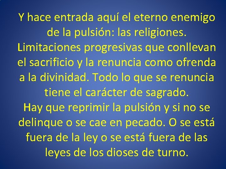 Y hace entrada aquí el eterno enemigo de la pulsión: las religiones. Limitaciones progresivas