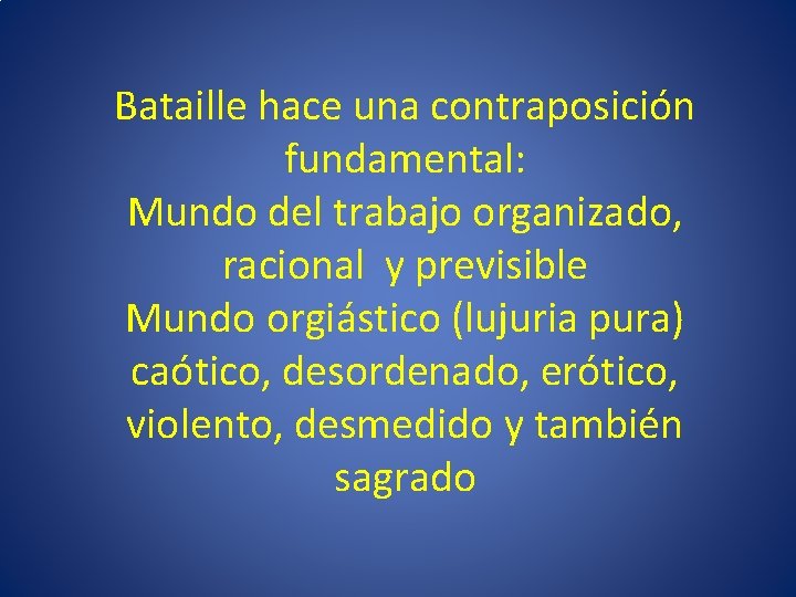 Bataille hace una contraposición fundamental: Mundo del trabajo organizado, racional y previsible Mundo orgiástico