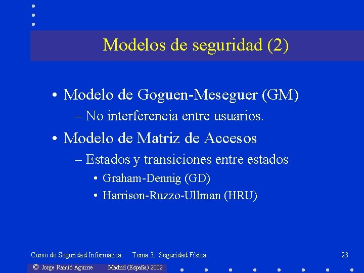 Modelos de seguridad (2) • Modelo de Goguen-Meseguer (GM) – No interferencia entre usuarios.