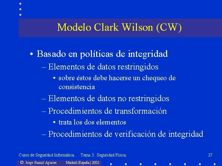 Modelo Clark Wilson (CW) • Basado en políticas de integridad – Elementos de datos