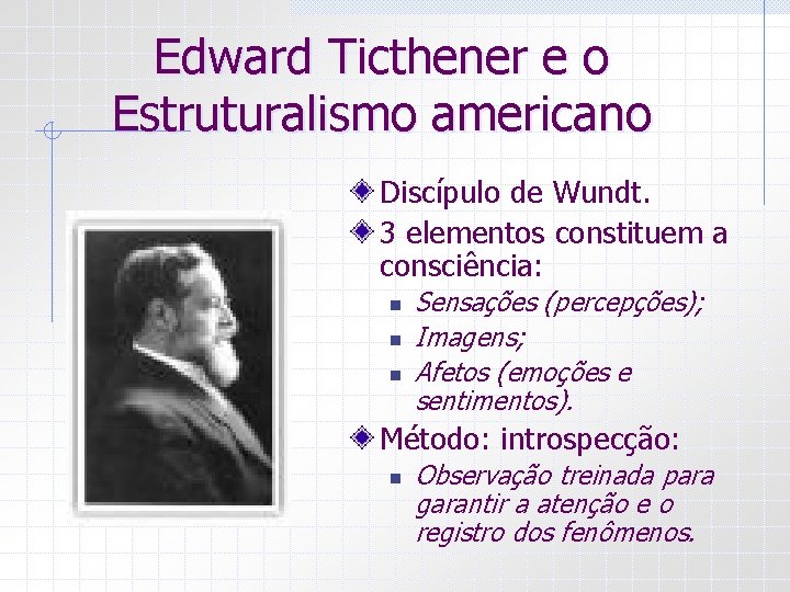 Edward Ticthener e o Estruturalismo americano Discípulo de Wundt. 3 elementos constituem a consciência: