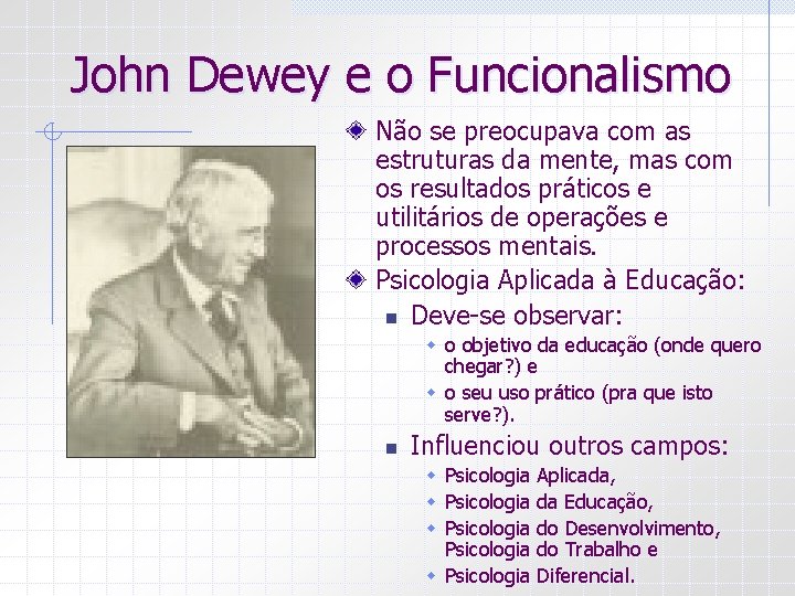 John Dewey e o Funcionalismo Não se preocupava com as estruturas da mente, mas