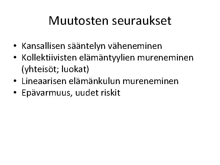 Muutosten seuraukset • Kansallisen sääntelyn väheneminen • Kollektiivisten elämäntyylien mureneminen (yhteisöt; luokat) • Lineaarisen