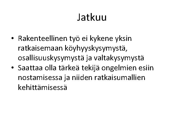 Jatkuu • Rakenteellinen työ ei kykene yksin ratkaisemaan köyhyyskysymystä, osallisuuskysymystä ja valtakysymystä • Saattaa