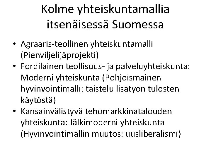 Kolme yhteiskuntamallia itsenäisessä Suomessa • Agraaris-teollinen yhteiskuntamalli (Pienviljelijäprojekti) • Fordilainen teollisuus- ja palveluyhteiskunta: Moderni