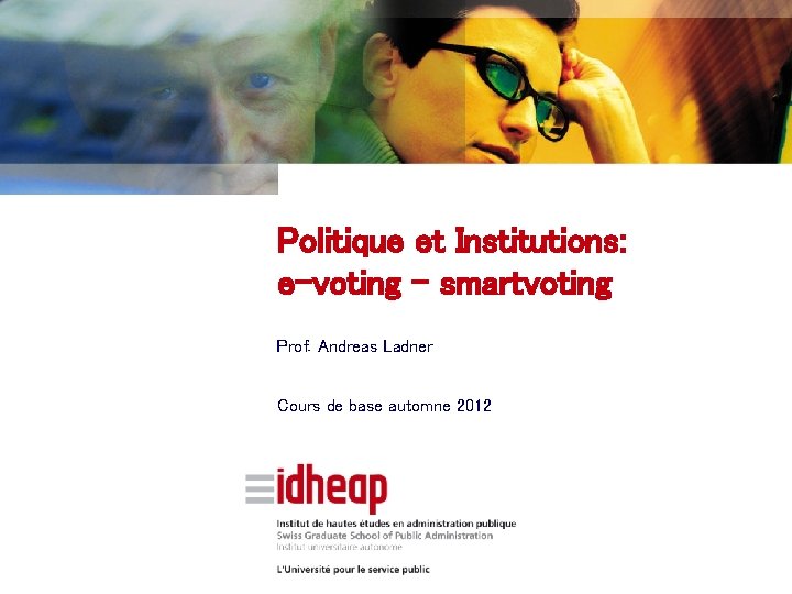 Politique et Institutions: e-voting - smartvoting Prof. Andreas Ladner Cours de base automne 2012