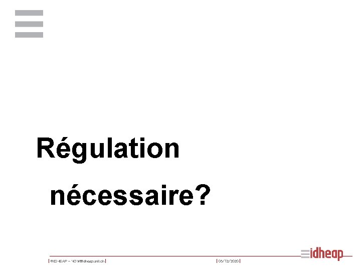 Régulation nécessaire? | ©IDHEAP - NOM@idheap. unil. ch | | 05/12/2020 | 