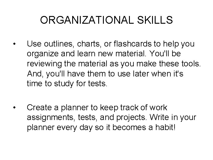 ORGANIZATIONAL SKILLS • Use outlines, charts, or flashcards to help you organize and learn
